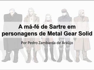 A má-fé de Sartre em
personagens de Metal Gear Solid
Por Pedro Zambarda de Araújo
 