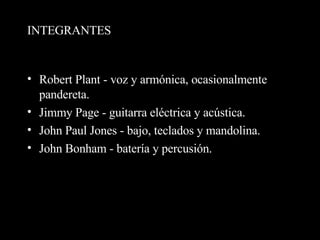 INTEGRANTES Robert Plant - voz y armónica, ocasionalmente pandereta.  Jimmy Page - guitarra eléctrica y acústica.  John Paul Jones - bajo, teclados y mandolina.  John Bonham - batería y percusión.  