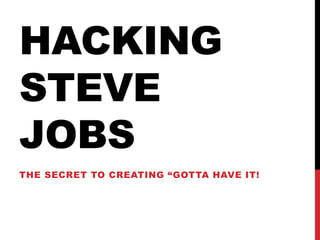 HACKING
STEVE
JOBS
THE SECRET TO CREATING “GOTTA HAVE IT!
 