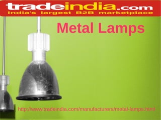 Metal Lamps
http://www.tradeindia.com/manufacturers/metal-lamps.html
 
