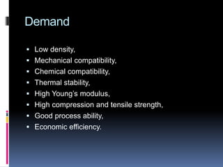 Demand
 Low density,
 Mechanical compatibility,
 Chemical compatibility,
 Thermal stability,
 High Young’s modulus,
 High compression and tensile strength,
 Good process ability,
 Economic efficiency.
 
