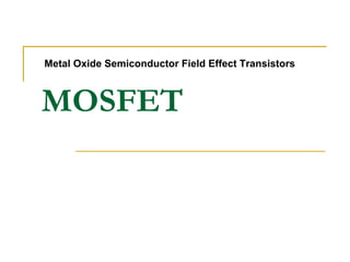 Metal Oxide Semiconductor Field Effect Transistors 
MOSFET 
 