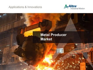 Applications & Innovations
Metal Producer
Market
 