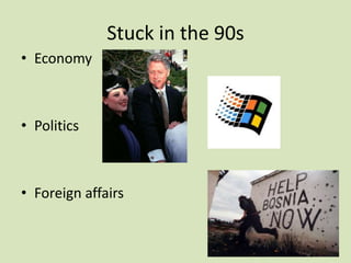 Stuck in the 90s
• Economy
• Politics
• Foreign affairs
 