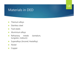 Materials in DED
 Titanium alloys
 Stainless steel
 Tool steels
 Aluminium alloys
 Refractory metals (tantalum,
tungsten, niobium)
 Superalloys (Inconel, Hastelloy)
 Nickel
 Copper
18
 