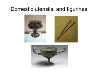 Domestic utensils, and figurines
 