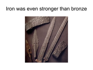 Iron was even stronger than
bronze
 