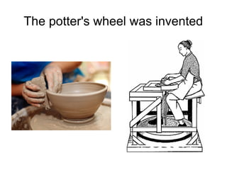 The potter's wheel was invented
 