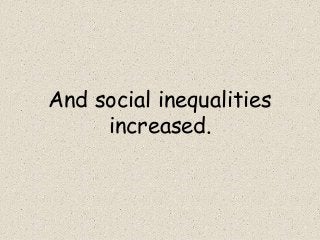 And social inequalities
increased.
 