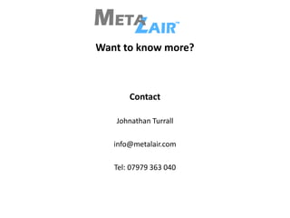 Want to know more?
Contact
Johnathan Turrall
info@metalair.com
Tel: 07979 363 040
 