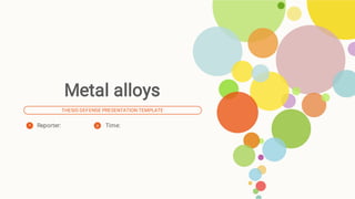 Metal alloys
THESIS DEFENSE PRESENTATION TEMPLATE
Reporter: Time:
 