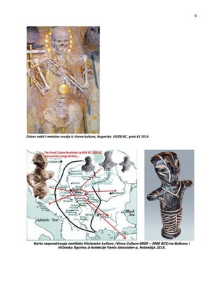6


ZlatannakitimetalnoorudjeizVarnakultura,Bugarska45000BC,grob432014



Karta rasprostiranja neolitske Vinčanske kulture /Vinca Culture 6000 – 3000 BCE/na Balkanu i
Vičanska figurina iz kolekcije Yanto Alexander-a, Holandija 2015.


 
