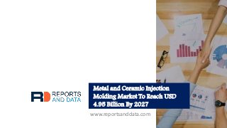 Metal and Ceramic Injection
Molding Market To Reach USD
4.95 Billion By 2027
www.reportsanddata.com
 