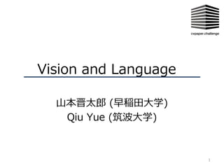 Vision and Language
山本晋太郎 (早稲田大学)
Qiu Yue (筑波大学)
1
 