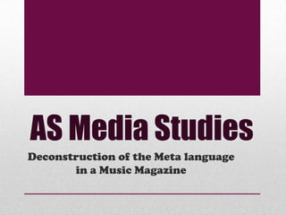 AS Media Studies
Deconstruction of the Meta language
       in a Music Magazine
 