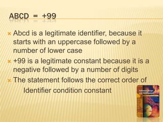 Abcd  =  +99Abcd is a legitimate identifier, because it starts with an uppercase followed by a number of lower case+99 is a legitimate constant because it is a negative followed by a number of digitsThe statement follows the correct order of  		Identifier condition constant