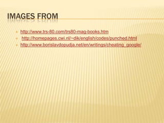 Images from	http://www.trs-80.com/trs80-mag-books.htmhttp://homepages.cwi.nl/~dik/english/codes/punched.htmlhttp://www.borislavdopudja.net/en/writings/cheating_google/