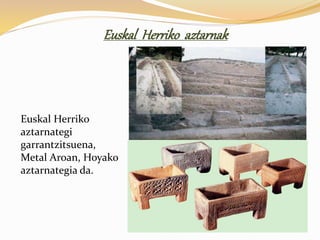 Euskal Herriko aztarnak
Euskal Herriko
aztarnategi
garrantzitsuena,
Metal Aroan, Hoyako
aztarnategia da.
 