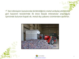 Geri dönüşüm kutularında biriktirdiğimiz metal ambalaj atıklarımız geri kazanım tesislerinde ilk önce büyük mıknatıslar aracılığıyla içerisinde bulunan kapak vb. metal dışı yabancı cisimlerden ayrılırlar. www.atikyonetim.com/evsel/ 