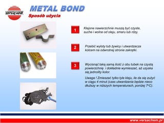 METAL BOND<br />Sposób użycia<br />Klejone nawierzchnie muszą być czyste, suche i wolne od oleju, smaru lub rdzy.<br />1<b...
