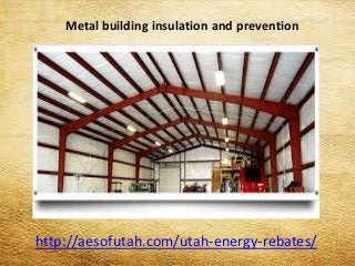 Metal building insulation and prevention
http://aesofutah.com/utah-energy-rebates/
 