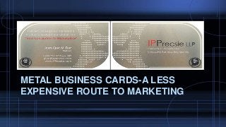 METAL BUSINESS CARDS-A LESS
EXPENSIVE ROUTE TO MARKETING
 