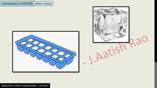 MANUFACTURING ENGINEERING - CASTING
Introduction to CASTING What is casting
 