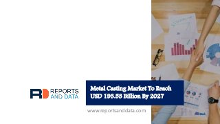 Metal Casting Market To Reach
USD 193.53 Billion By 2027
www.reportsanddata.com
 