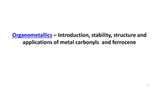 Organometallics – Introduction, stability, structure and
applications of metal carbonyls and ferrocene
42
 