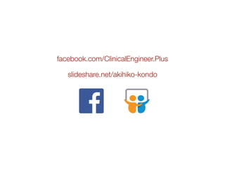 facebook.com/ClinicalEngineer.Plus
slideshare.net/akihiko-kondo
 