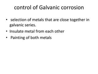 control of Galvanic corrosion
• selection of metals that are close together in
galvanic series.
• Insulate metal from each other
• Painting of both metals
 