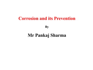 Corrosion and its Prevention
By
Mr Pankaj Sharma
 