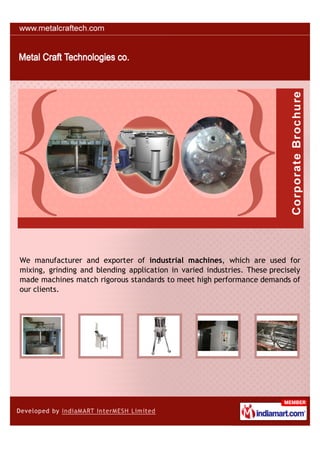 We manufacturer and exporter of industrial machines, which are used for
mixing, grinding and blending application in varied industries. These precisely
made machines match rigorous standards to meet high performance demands of
our clients.
 