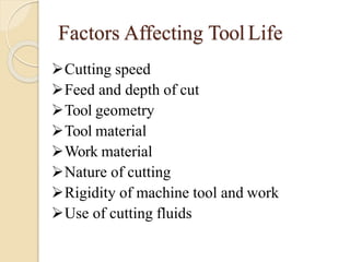 Factors Affecting ToolLife
Cutting speed
Feed and depth of cut
Tool geometry
Tool material
Work material
Nature of cutting
Rigidity of machine tool and work
Use of cutting fluids
 