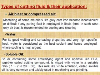Types of cutting fluid & their application:
 Air blast or compressed air:
•Water:
•Soluble Oil:
 