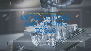 METAL CUTTING
AND CUTTING
TOOLS
By: 1915127, 1915128, 1915129, 1715121
 