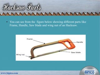 ● You can see from the figure below showing different parts like
Frame, Handle, Saw blade and wing nut of an Hacksaw.
 