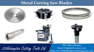 Metal Cutting Saw Blades
PH: 0800 028 3915
Email: Nigel@lct-saws.co.uk
Web: www.littlehamptoncuttingtools.com
Littlehampton Cutting Tools Ltd
 