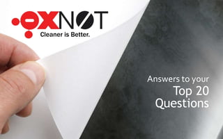 Cleaner is Better.
Answers to your
Top 20
Questions
 