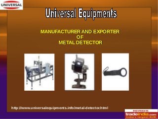 http://www.universalequipments.info/metal-detector.html
MANUFACTURER AND EXPORTERMANUFACTURER AND EXPORTER
OFOF
METAL DETECTORMETAL DETECTOR
 