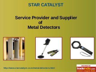 STAR CATALYST
http://www.starcatalyst.co.in/metal-detectors.html
Service Provider and Supplier
of
Metal Detectors
 