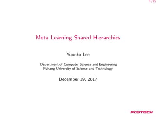 1 / 15
Meta Learning Shared Hierarchies
Yoonho Lee
Department of Computer Science and Engineering
Pohang University of Science and Technology
December 19, 2017
 