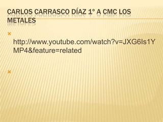 Carlos Carrasco Díaz 1º A cmc Los metaleshttp://www.youtube.com/watch?v=JXG6Is1YMP4&feature=related