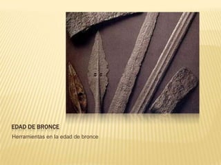 EDAD DE BRONCEHerramientas en la edad de bronce