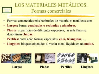 Volver al índiceLOS MATERIALES METÁLICOS. AleacionesUna aleación es un material metálico que se obtiene al mezclar y fundida y dejar que solidifique una mezcla de un metal con otros materiales, casi siempre otros metales. El producto resultante tiene características metálicas y alguna propiedad que no tenían los componentes por separado. El latón, por ejemplo, es una mezcla de cobre y cinc y resulta más duro y con resistencia eléctrica.LatónAleaciones