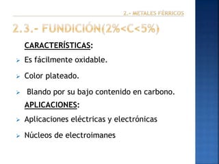CARACTERÍSTICAS:


Es fácilmente oxidable.



Color plateado.



Blando por su bajo contenido en carbono.
APLICACIONES:



Aplicaciones eléctricas y electrónicas



Núcleos de electroimanes

 