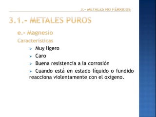 Muy ligero
 Caro
 Buena resistencia a la corrosión
 Cuando está en estado líquido o fundido
reacciona violentamente con el oxígeno.


 