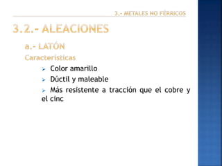 Color amarillo
 Dúctil y maleable
 Más resistente a tracción que el cobre y
el cinc


 