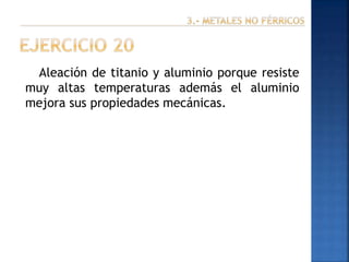 Aleación de titanio y aluminio porque resiste
muy altas temperaturas además el aluminio
mejora sus propiedades mecánicas.

 