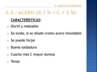CARACTERÍSTICAS:


Dúctil y maleable



Se oxida, si se añade cromo acero inoxidable



Se puede forjar



Buena soldadura



Cuanto más C mayor dureza



Tenaz

 